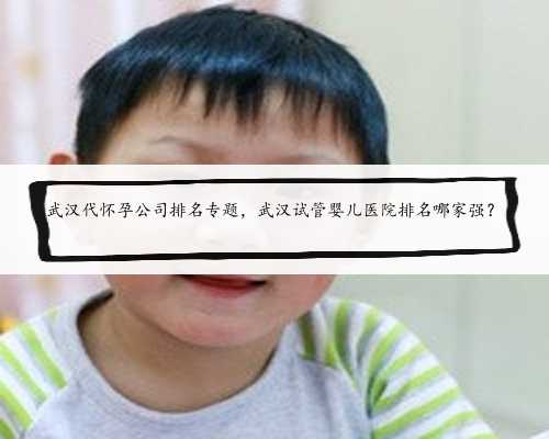 <b>武汉代怀孕公司排名专题，武汉试管婴儿医院排名哪家强？</b>