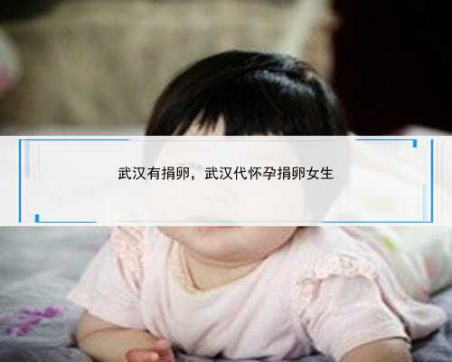 <b>武汉有捐卵，武汉代怀孕捐卵女生</b>